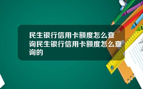 民生银行信用卡额度怎么查询民生银行信用卡额度怎么查询的