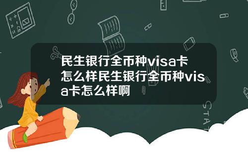 民生银行全币种visa卡怎么样民生银行全币种visa卡怎么样啊