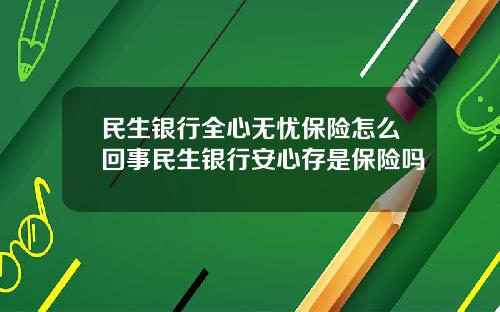 民生银行全心无忧保险怎么回事民生银行安心存是保险吗