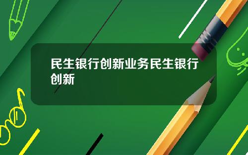 民生银行创新业务民生银行创新
