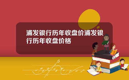 浦发银行历年收盘价浦发银行历年收盘价格