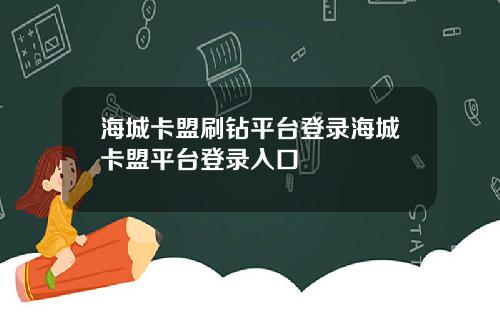 海城卡盟刷钻平台登录海城卡盟平台登录入口