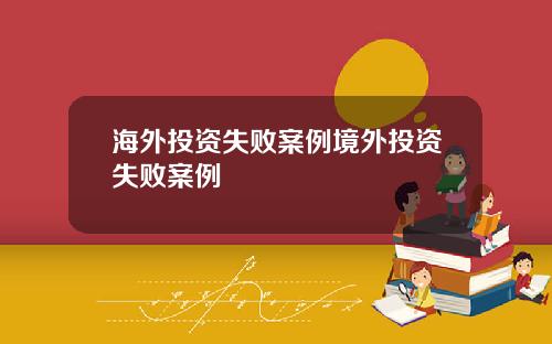 海外投资失败案例境外投资失败案例