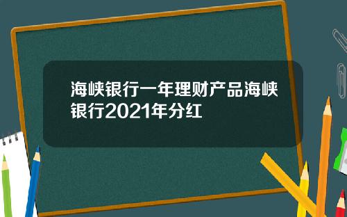 海峡银行一年理财产品海峡银行2021年分红