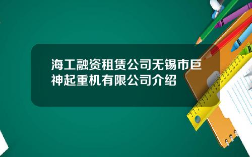 海工融资租赁公司无锡市巨神起重机有限公司介绍