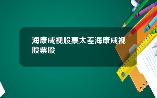 海康威视股票太差海康威视股票股