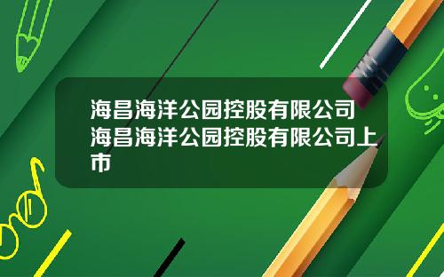 海昌海洋公园控股有限公司海昌海洋公园控股有限公司上市