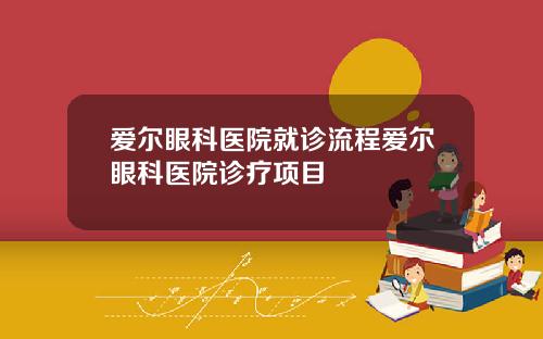 爱尔眼科医院就诊流程爱尔眼科医院诊疗项目