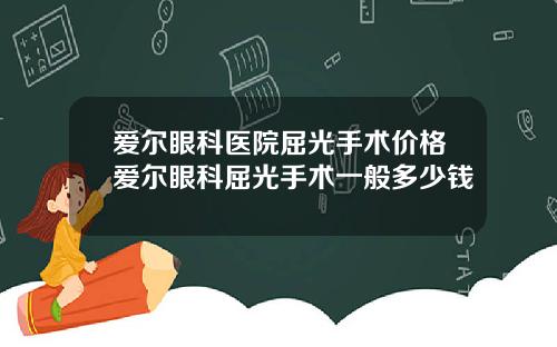 爱尔眼科医院屈光手术价格爱尔眼科屈光手术一般多少钱