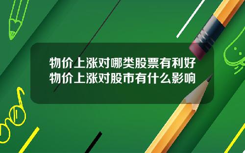 物价上涨对哪类股票有利好物价上涨对股市有什么影响