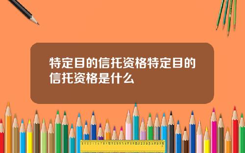 特定目的信托资格特定目的信托资格是什么