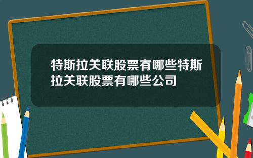 特斯拉关联股票有哪些特斯拉关联股票有哪些公司