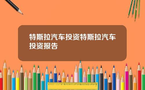 特斯拉汽车投资特斯拉汽车投资报告