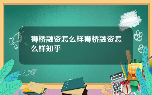 狮桥融资怎么样狮桥融资怎么样知乎