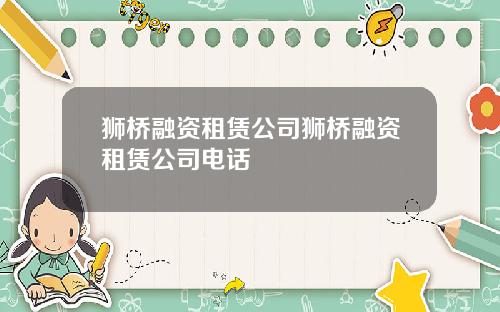 狮桥融资租赁公司狮桥融资租赁公司电话