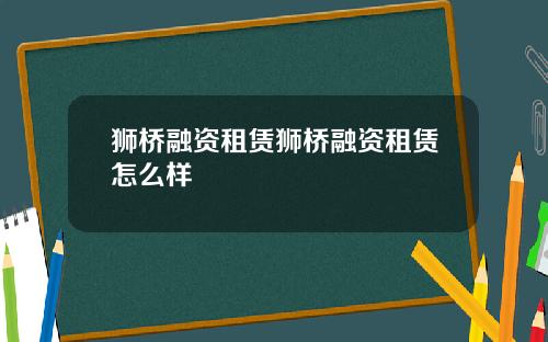 狮桥融资租赁狮桥融资租赁怎么样