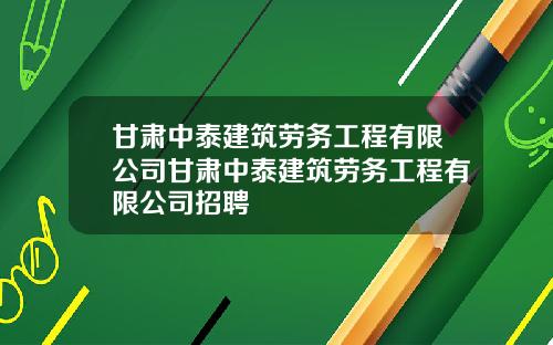 甘肃中泰建筑劳务工程有限公司甘肃中泰建筑劳务工程有限公司招聘