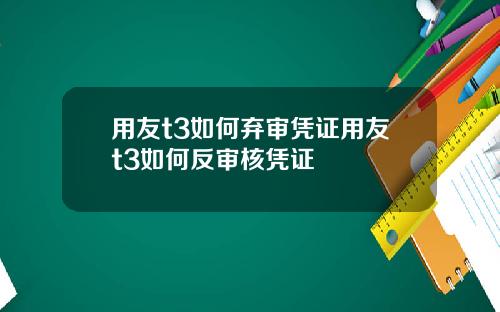 用友t3如何弃审凭证用友t3如何反审核凭证