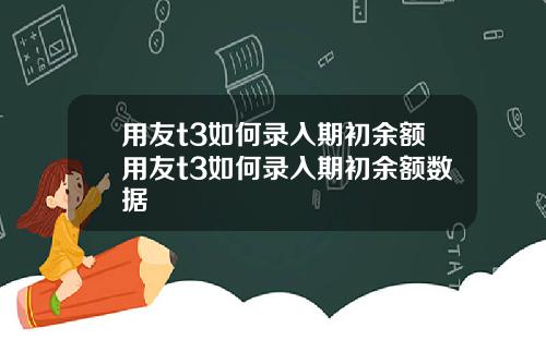 用友t3如何录入期初余额用友t3如何录入期初余额数据
