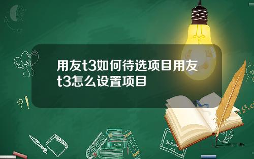 用友t3如何待选项目用友t3怎么设置项目