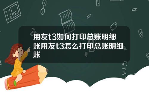 用友t3如何打印总账明细账用友t3怎么打印总账明细账