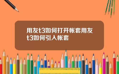 用友t3如何打开帐套用友t3如何引入帐套