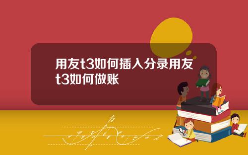 用友t3如何插入分录用友t3如何做账