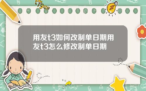 用友t3如何改制单日期用友t3怎么修改制单日期