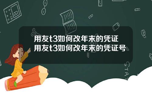 用友t3如何改年末的凭证用友t3如何改年末的凭证号
