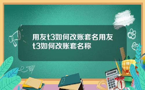 用友t3如何改账套名用友t3如何改账套名称