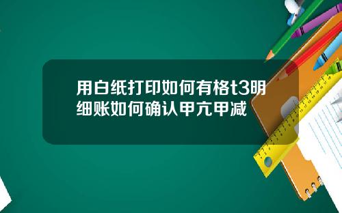 用白纸打印如何有格t3明细账如何确认甲亢甲减