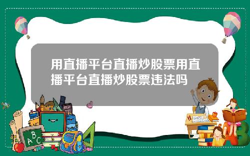 用直播平台直播炒股票用直播平台直播炒股票违法吗