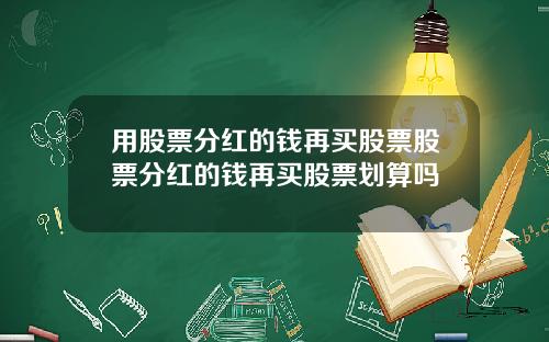 用股票分红的钱再买股票股票分红的钱再买股票划算吗