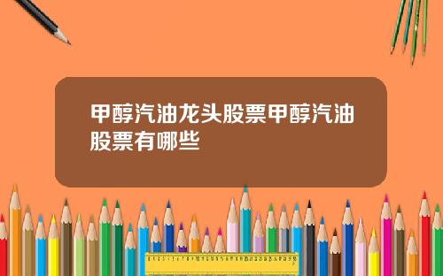 甲醇汽油龙头股票甲醇汽油股票有哪些