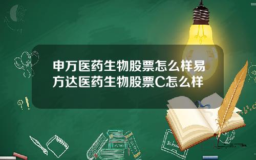 申万医药生物股票怎么样易方达医药生物股票C怎么样