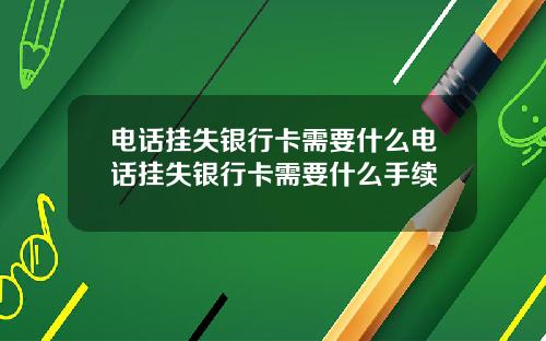 电话挂失银行卡需要什么电话挂失银行卡需要什么手续