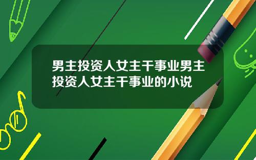 男主投资人女主干事业男主投资人女主干事业的小说