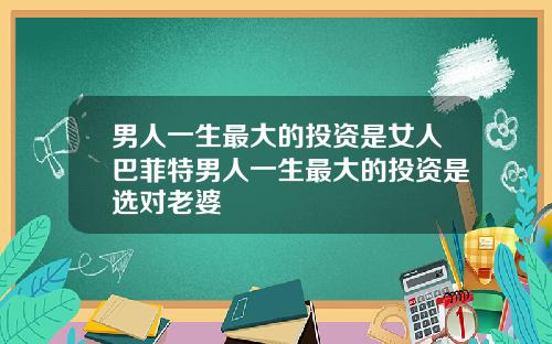 男人一生最大的投资是女人巴菲特男人一生最大的投资是选对老婆