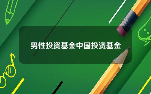 男性投资基金中国投资基金