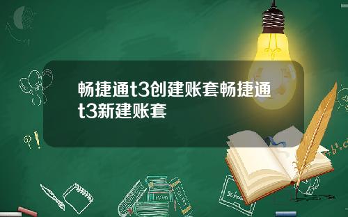畅捷通t3创建账套畅捷通t3新建账套