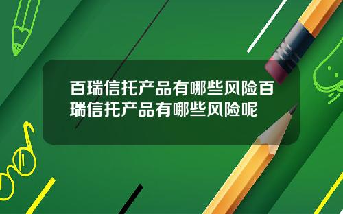 百瑞信托产品有哪些风险百瑞信托产品有哪些风险呢