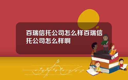 百瑞信托公司怎么样百瑞信托公司怎么样啊