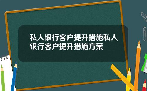私人银行客户提升措施私人银行客户提升措施方案