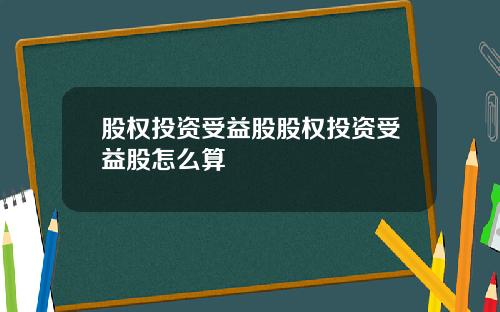 股权投资受益股股权投资受益股怎么算