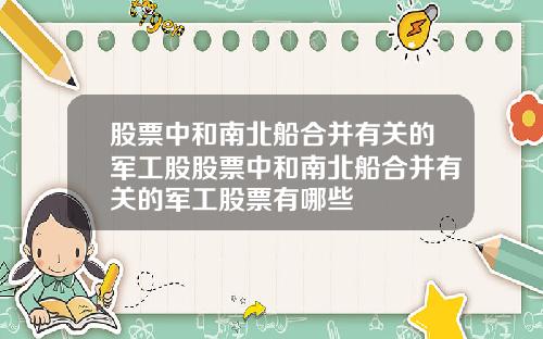 股票中和南北船合并有关的军工股股票中和南北船合并有关的军工股票有哪些