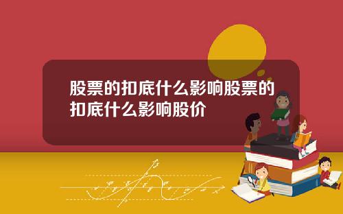 股票的扣底什么影响股票的扣底什么影响股价
