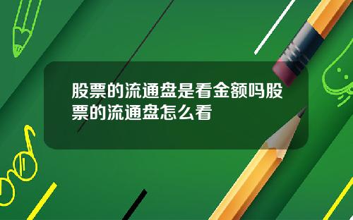 股票的流通盘是看金额吗股票的流通盘怎么看