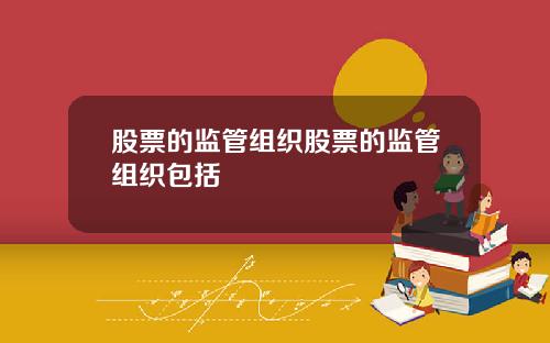 股票的监管组织股票的监管组织包括