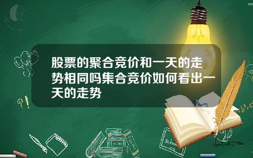 股票的聚合竞价和一天的走势相同吗集合竞价如何看出一天的走势