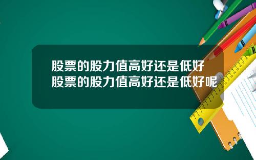 股票的股力值高好还是低好股票的股力值高好还是低好呢